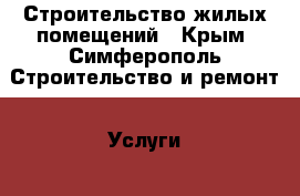 Строительство жилых помещений - Крым, Симферополь Строительство и ремонт » Услуги   